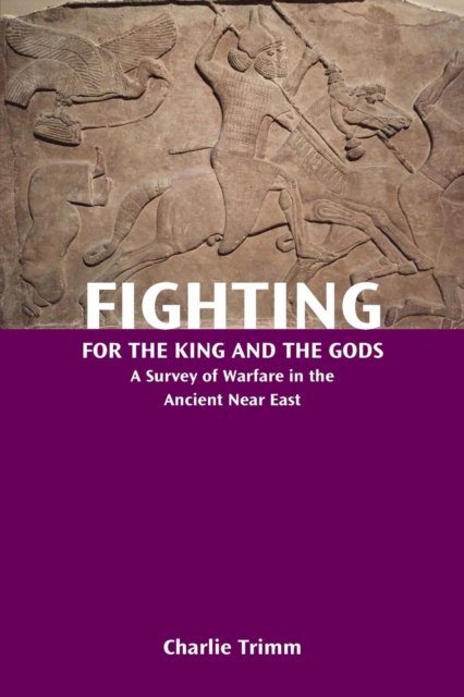 Fighting for the King and the Gods : A Survey of Warfare in the Ancient Near East, Paperback / softback Book