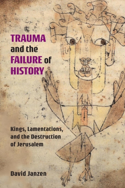 Trauma and the Failure of History : Kings, Lamentations, and the Destruction of Jerusalem, Paperback / softback Book