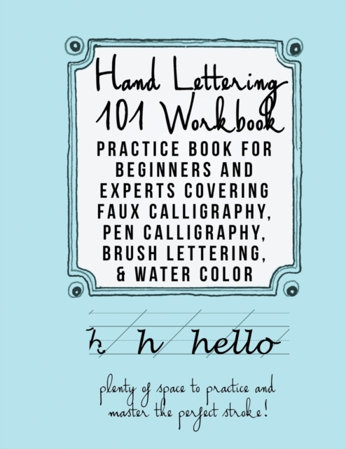 Hand Lettering 101 Workbook : Practice Book for Beginners and Experts Covering Faux Calligraphy, Pen Calligraphy, Brush Lettering, & Water Colors, Paperback / softback Book