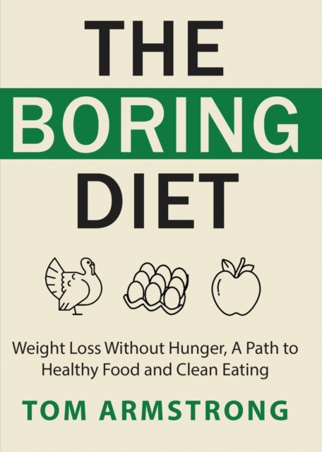 The Boring Diet : Weight Loss Without Hunger, A Path to Healthy Food and Clean Eating, Paperback / softback Book