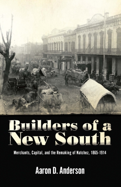 Builders of a New South : Merchants, Capital, and the Remaking of Natchez, 1865-1914, EPUB eBook