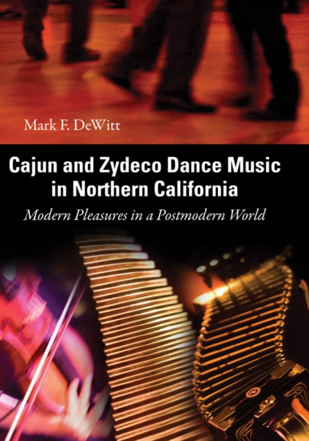 Cajun and Zydeco Dance Music in Northern California : Modern Pleasures in a Postmodern World, EPUB eBook