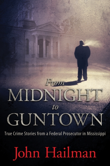 From Midnight to Guntown : True Crime Stories from a Federal Prosecutor in Mississippi, EPUB eBook