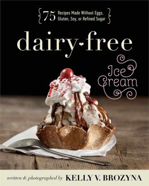 Dairy-free Ice Cream : 75 Recipes Made Without Eggs, Gluten, Soy, or Refined Sugar, Paperback / softback Book