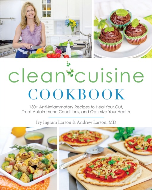 Clean Cuisine Cookbook : 130+ Anti-Inflammatory Recipes to Heal Your Gut, Treat Autoimmune Conditions, and Optimize Your Health, Paperback / softback Book