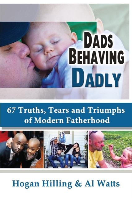 Dads Behaving Dadly : 67 Truths, Tears and Triumphs of Modern Fatherhood, Paperback / softback Book
