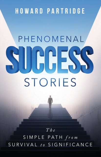 Phenomenal Success Stories : The Simple Path from Survival to Significance, Paperback / softback Book