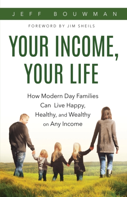 Your Income, Your Life : How Modern Day Families Can Live Happy, Healthy and Wealthy on Any Income, Paperback / softback Book