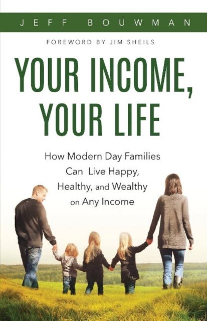 Your Income, Your Life : How Modern Day Families Can Live Happy, Healthy, and Wealthy on Any Income, Paperback / softback Book