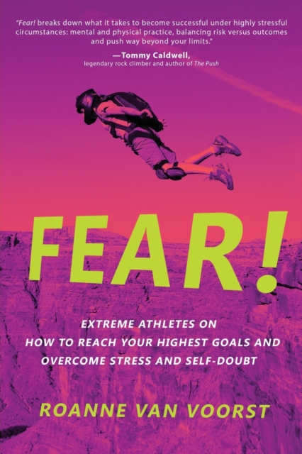 Fear! : Extreme Athletes on How to Reach Your Highest Goals and Overcome Stress and Self Doubt, Paperback / softback Book