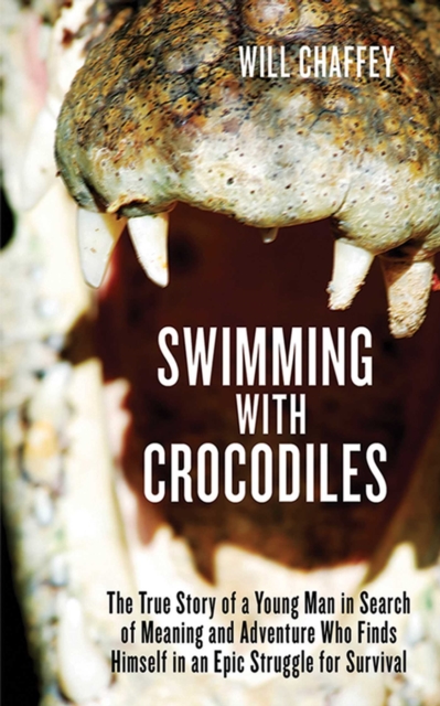 Swimming with Crocodiles : The True Story of a Young Man in Search of Meaning and Adventure Who Finds Himself in an Epic Struggle for Survival, EPUB eBook