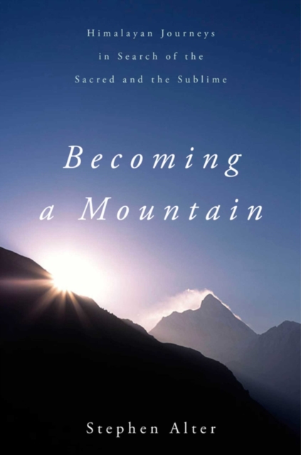 Becoming a Mountain : Himalayan Journeys in Search of the Sacred and the Sublime, EPUB eBook