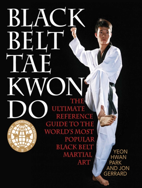 Black Belt Tae Kwon Do : The Ultimate Reference Guide to the World's Most Popular Black Belt Martial Art, EPUB eBook