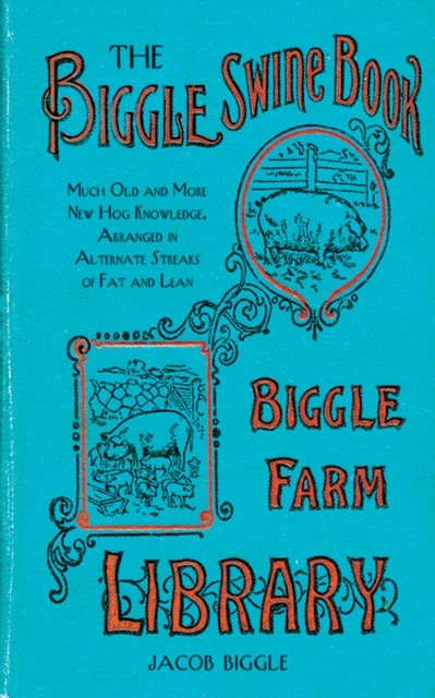 The Biggle Swine Book : Much Old and More New Hog Knowledge, Arranged in Alternate Streaks of Fat and Lean, EPUB eBook