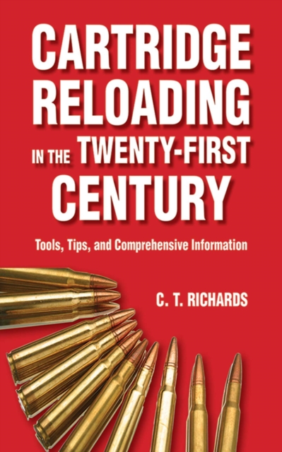 Cartridge Reloading in the Twenty-First Century : Tools, Tips, and Comprehensive Information, EPUB eBook