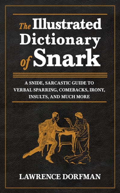 The Illustrated Dictionary of Snark : A Snide, Sarcastic Guide to Verbal Sparring, Comebacks, Irony, Insults, and Much More, EPUB eBook