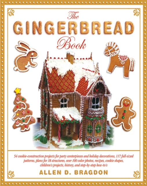 The Gingerbread Book : 54 Cookie-Construction Projects for Party Centerpieces and Holiday Decorations, 117 Full-Sized Patterns, Plans for 18 Structures, Over 100 Color Photos, Recipes, Cookie Shapes,, EPUB eBook