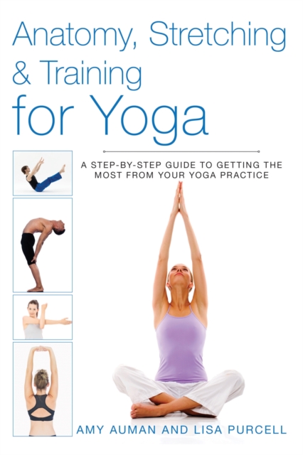 Anatomy, Stretching & Training for Yoga : A Step-by-Step Guide to Getting the Most from Your Yoga Practice, Paperback / softback Book