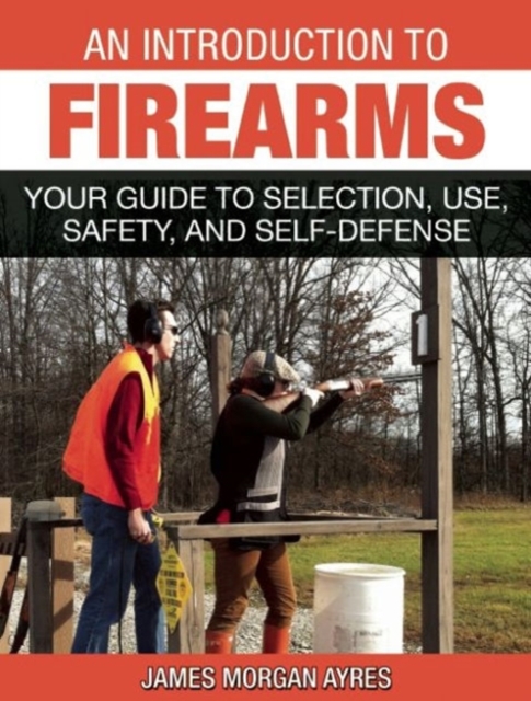 An Introduction to Firearms : Your Guide to Selection, Use, Safety, and Self-Defense, Paperback / softback Book