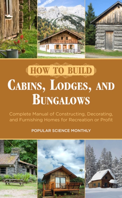How to Build Cabins, Lodges, and Bungalows : Complete Manual of Constructing, Decorating, and Furnishing Homes for Recreation or Profit, EPUB eBook