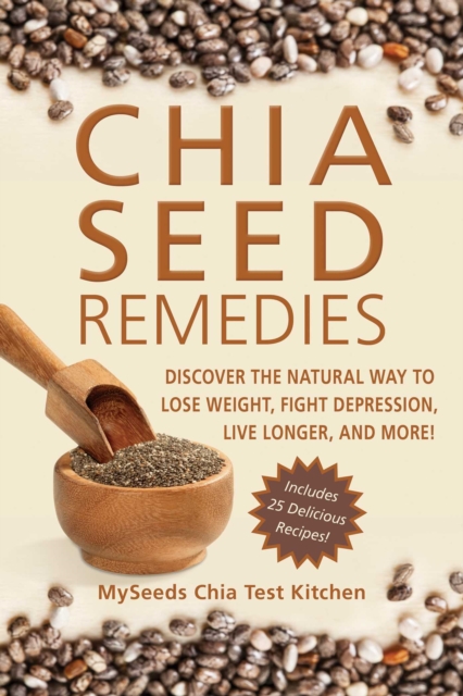 Chia Seed Remedies : Use These Ancient Seeds to Lose Weight, Balance Blood Sugar, Feel Energized, Slow Aging, Decrease Inflammation, and More!, EPUB eBook