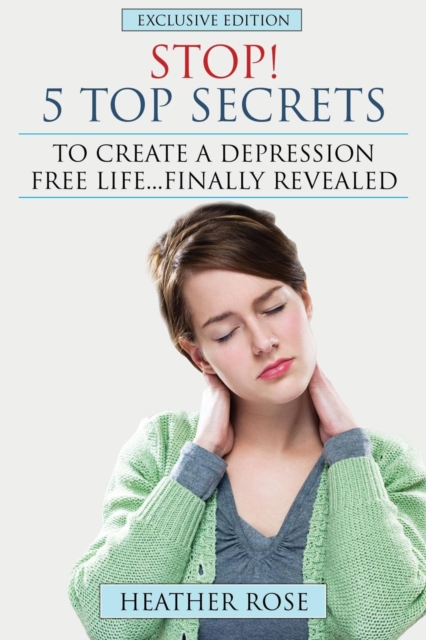 Depression Help : Stop! - 5 Top Secrets to Create a Depression Free Life..Finally Revealed, Paperback / softback Book