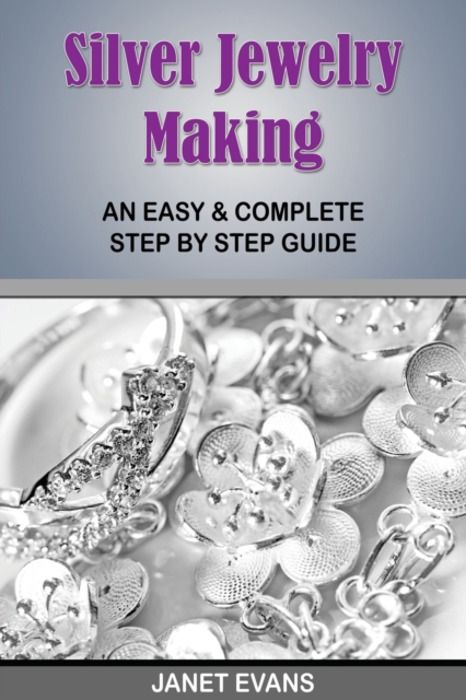Silver Jewelry Making : An Easy & Complete Step by Step Guide, Paperback / softback Book