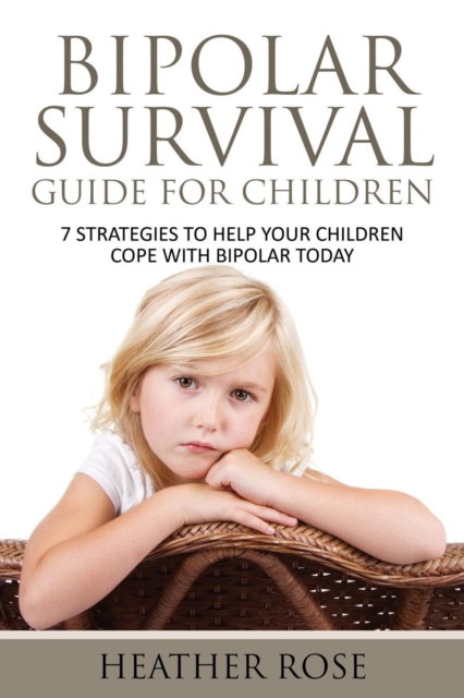 Bipolar Child : Bipolar Survival Guide for Children: 7 Strategies to Help Your Children Cope with Bipolar Today, Paperback / softback Book