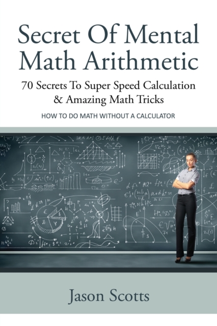 Secret of Mental Math Arithmetic : 70 Secrets to Super Speed Calculation & Amazing Math Tricks: How to Do Math Without a Calculator, Paperback / softback Book