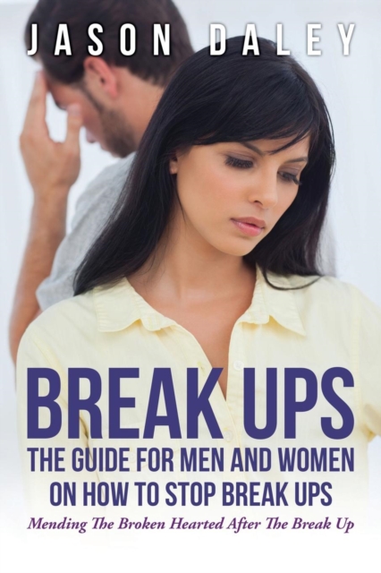 Break Ups : The Guide for Men and Women on How to Stop Break Ups: Mending the Broken Hearted After the Break Up, Paperback / softback Book