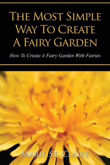 The Most Simple Way to Create a Fairy Garden : How to Create a Fairy Garden with Fairies, Paperback / softback Book