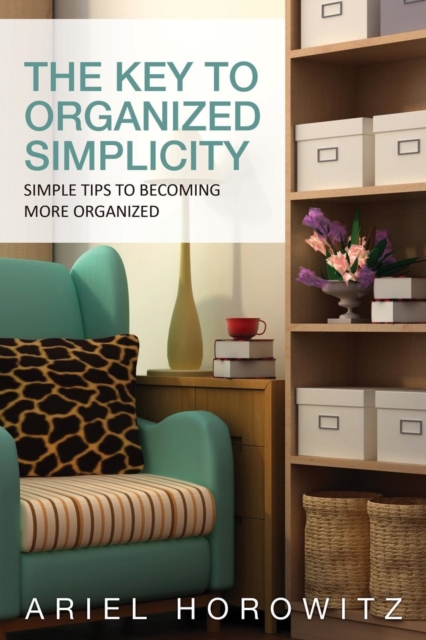 The Key to Organized Simplicity : Simple Tips to Becoming More Organized, Paperback / softback Book