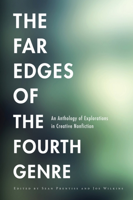 The Far Edges of the Fourth Genre : An Anthology of Explorations in Creative Nonfiction, EPUB eBook