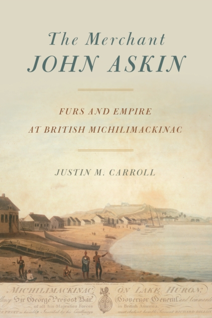 The Merchant John Askin : Furs and Empire at British Michilimackinac, EPUB eBook