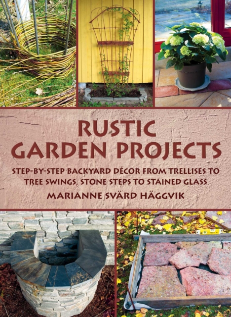 Rustic Garden Projects : Step-by-Step Backyard Decor from Trellises to Tree Swings, Stone Steps to Stained Glass, EPUB eBook