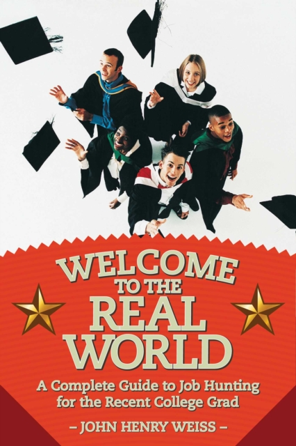 Welcome to the Real World : A Complete Guide to Job Hunting for the Recent College Grad, EPUB eBook