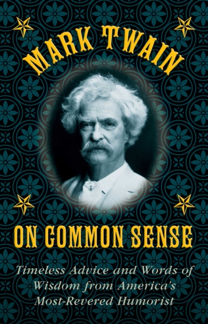 Mark Twain on Common Sense : Timeless Advice and Words of Wisdom from America?s Most-Revered Humorist, EPUB eBook