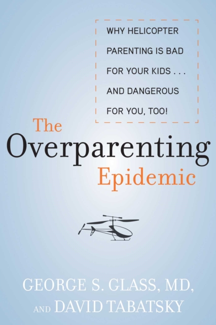 The Overparenting Epidemic : Why Helicopter Parenting Is Bad for Your Kids . . . and Dangerous for You, Too!, EPUB eBook