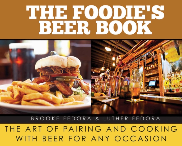 The Foodie's Beer Book : The Art of Pairing and Cooking with Beer for Any Occasion, EPUB eBook