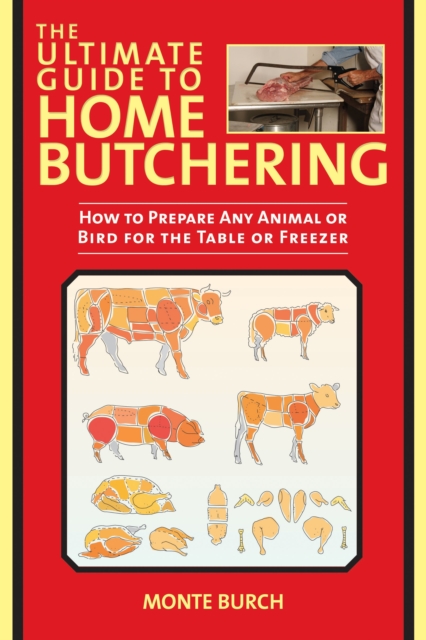 The Ultimate Guide to Home Butchering : How to Prepare Any Animal or Bird for the Table or Freezer, Paperback / softback Book