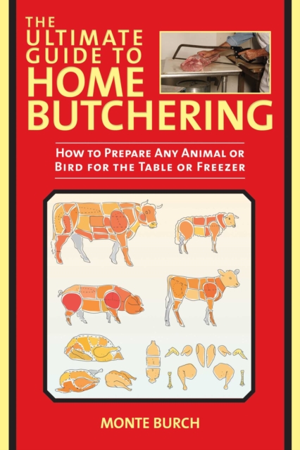 The Ultimate Guide to Home Butchering : How to Prepare Any Animal or Bird for the Table or Freezer, EPUB eBook