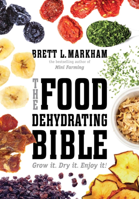 The Food Dehydrating Bible : Grow it. Dry it. Enjoy it!, EPUB eBook