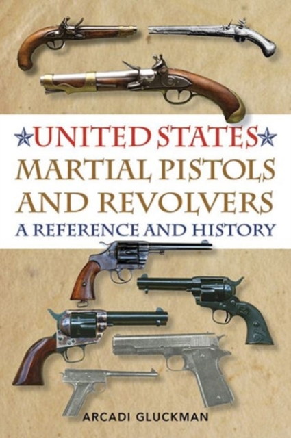 United States Martial Pistols and Revolvers : A Reference and History, Paperback / softback Book