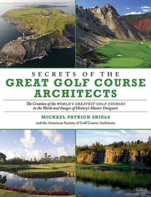 Secrets of the Great Golf Course Architects : The Creation of the World?s Greatest Golf Courses in the Words and Images of History?s Master Designers, Paperback / softback Book
