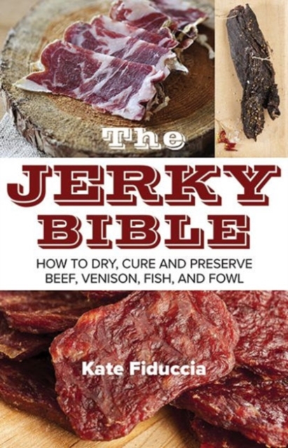 The Jerky Bible : How to Dry, Cure, and Preserve Beef, Venison, Fish, and Fowl, Paperback / softback Book