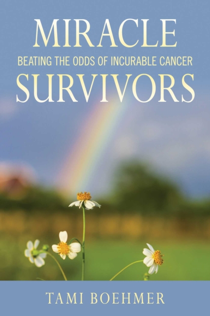 Miracle Survivors : Beating the Odds of Incurable Cancer, Hardback Book
