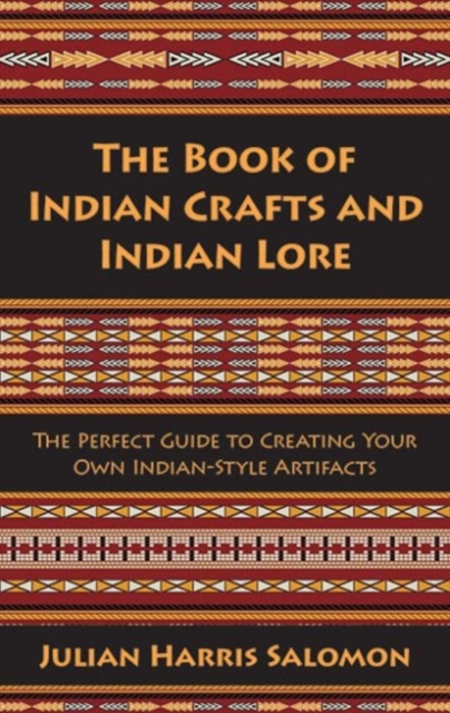 The Book of Indian Crafts and Indian Lore : The Perfect Guide to Creating Your Own Indian-Style Artifacts, Paperback / softback Book