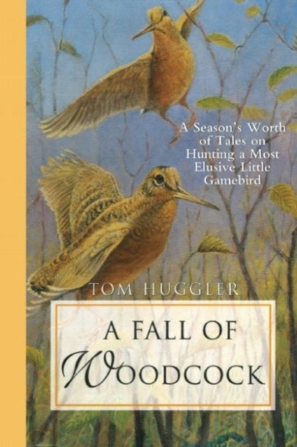 A Fall of Woodcock : A Season's Worth of Tales on Hunting a Most Elusive Little Game Bird, Paperback / softback Book
