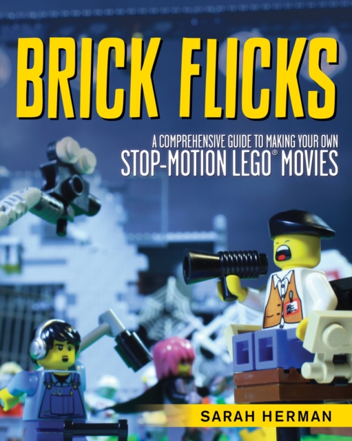 Brick Flicks : A Comprehensive Guide to Making Your Own Stop-Motion LEGO Movies, Paperback / softback Book