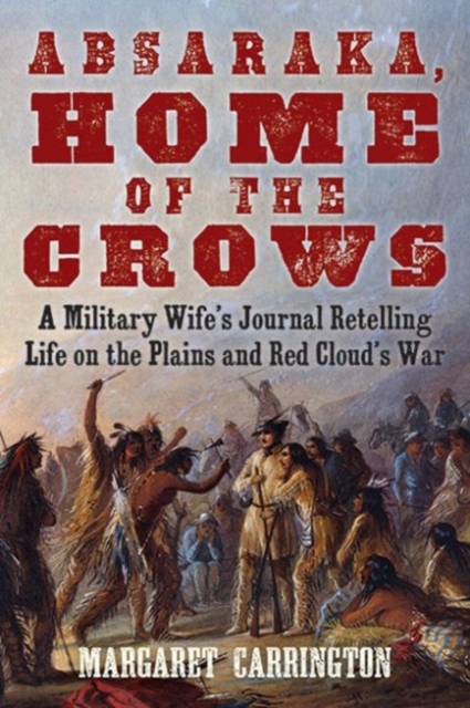 Absaraka, Home of the Crows : A Military Wife's Journal Retelling Life on the Plains and Red Cloud's War, Paperback / softback Book